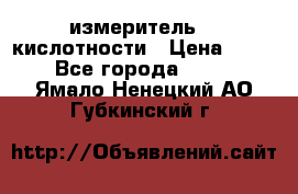 измеритель    кислотности › Цена ­ 380 - Все города  »    . Ямало-Ненецкий АО,Губкинский г.